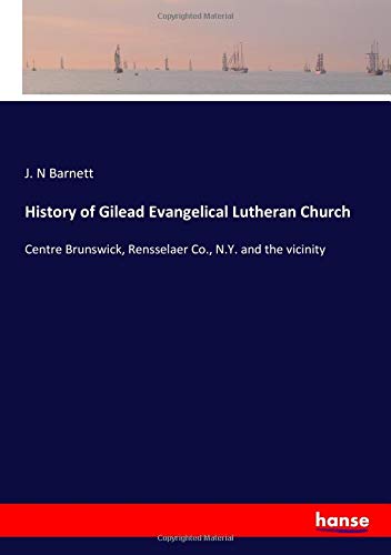 History of Gilead Evangelical Lutheran Church: Centre Brunswick, Rensselaer Co., N.Y. and the vicinity