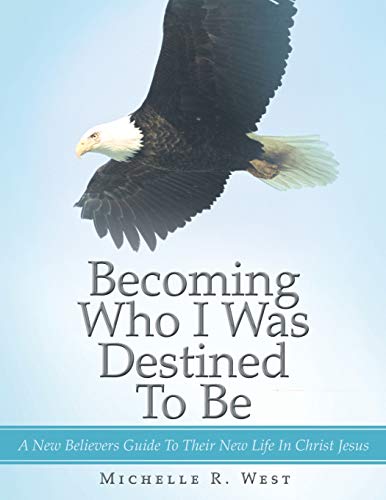 Becoming Who I Was Destined To Be: A New Believers Guide To Their New Life In Christ Jesus