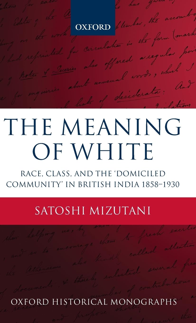 MEANING OF WHITE OHM C: Race, Class, and the 'Domiciled Community' in British India 1858-1930 (Oxford Historical Monographs)