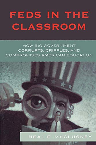 Feds in the Classroom: How Big Government Corrupts, Cripples, and Compromises American Education