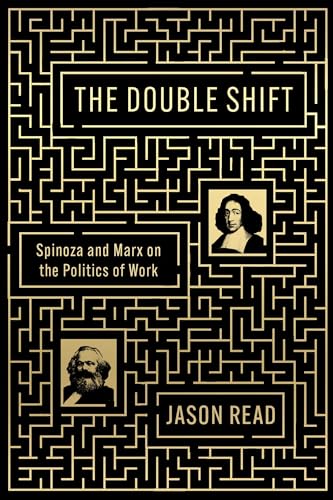 Jason Read The Double Shift, Spinoza And Marx On The Politics Of Work