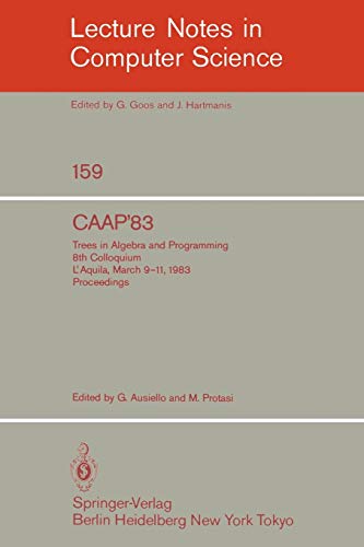 CAAP '83: Trees in Algebra and Programming. 8th Colloquium L'Aquila, March 9-11, 1983. Proceedings (Lecture Notes in Computer Science, 159, Band 159)