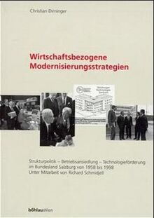 Wirtschaftsbezogene Modernisierungsstrategien: Strukturpolitik - Betriebsansiedlung - Technologieförderung im Bundesland Salzburg von 1958-1998