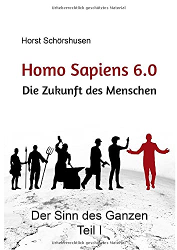 Homo sapiens 6.0 - Die Zukunft des Menschen: Der Sinn des Ganzen Teil I