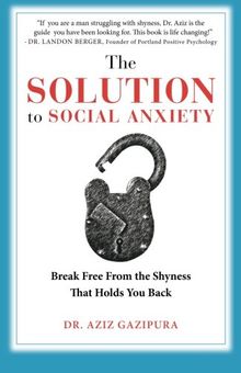 The Solution To Social Anxiety: Break Free From The Shyness That Holds You Back