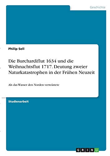 Die Burchardiflut 1634 und die Weihnachtsflut 1717. Deutung zweier Naturkatastrophen in der Frühen Neuzeit: Als das Wasser den Norden verwüstete