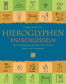 Hieroglyphen entschlüsseln. Die Geheimsprache der Pharaonen lesen und verstehen