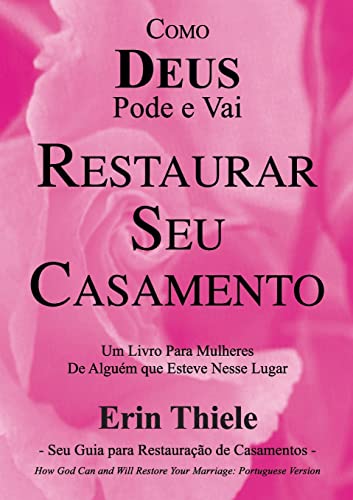 Como DEUS Pode e Vai Restaurar Seu Casamento: Um Livro Para Mulheres De Quem Esteve Nesse Lugar!