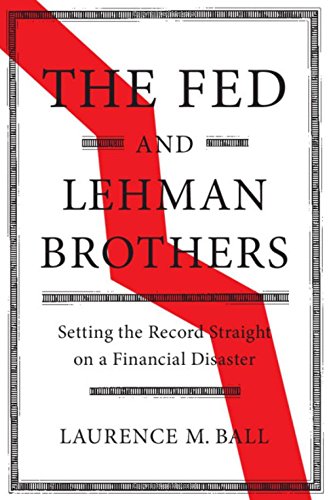 Ball, Laurence M. The Fed And Lehman Brothers, Setting The Record Straight On A Financial Disaster (Studies In Macroeconomic History)