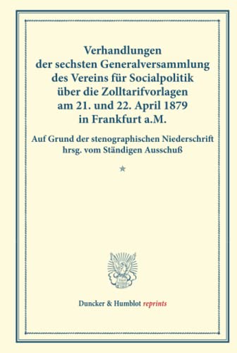 Verhandlungen der sechsten Generalversammlung des Vereins für Socialpolitik über die Zolltarifvorlagen am 21. und 22. April 1879 in Frankfurt a.M.: ... XVI). (Duncker & Humblot reprints, Band 16)