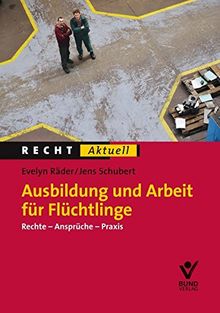 Ausbildung und Arbeit für Flüchtlinge: Rechte - Ansprüche - Praxis (Recht Aktuell)