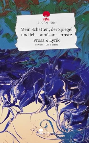 Mein Schatten, der Spiegel und ich - amüsant-ernste Prosa & Lyrik. Life is a Story - story.one