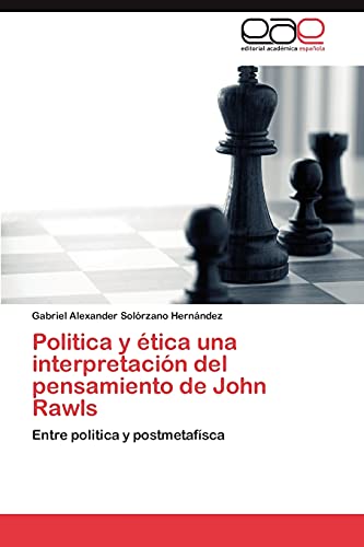 Politica y ética una interpretación del pensamiento de John Rawls: Entre politica y postmetafísca