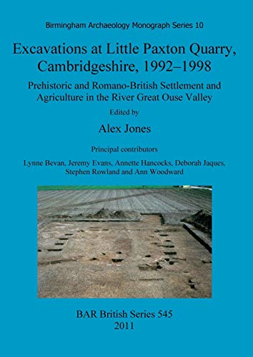 Excavations at Little Paxton Quarry, Cambridgeshire, 1992-1998: Prehistoric and Romano-British Settlement and Agriculture in the River Great Ouse Valley (BAR British)