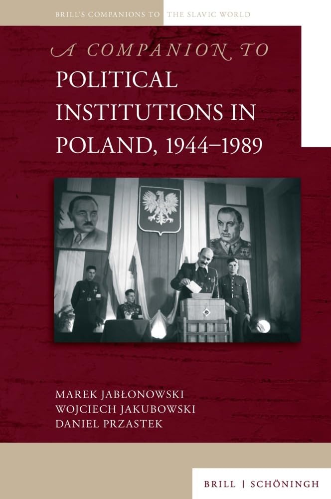 A Companion to Political Institutions in Poland, 1944–1989 (Brill's Companions to the Slavic World)