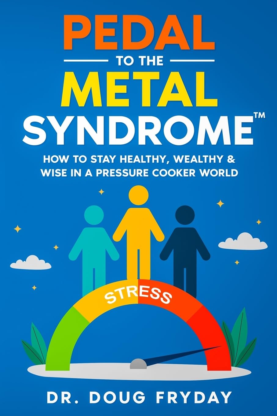 Pedal to the Metal Syndrome™: How to Stay Healthy, Wealthy & Wise in a Pressure Cooker World