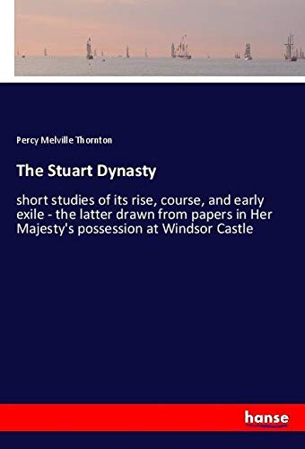 The Stuart Dynasty: short studies of its rise, course, and early exile - the latter drawn from papers in Her Majesty's possession at Windsor Castle