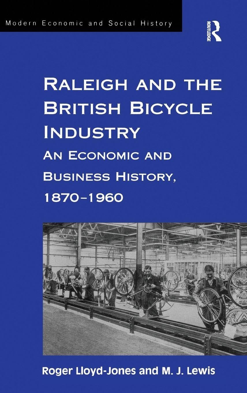 Raleigh and the British Bicycle Industry: An Economic and Business History, 1870-1960 (Modern Social and Economic History)