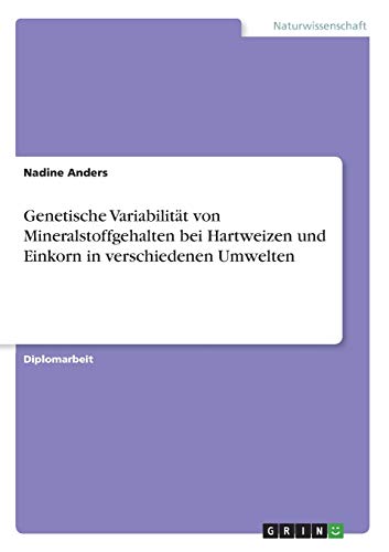 Genetische Variabilität von Mineralstoffgehalten bei Hartweizen und Einkorn in verschiedenen Umwelten: Diplomarbeit