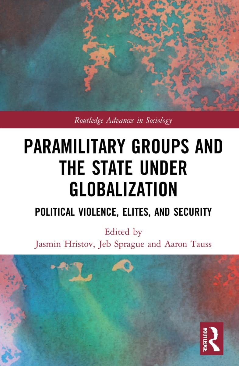 Paramilitary Groups and the State under Globalization: Political Violence, Elites, and Security (Routledge Advances in Sociology, 329)