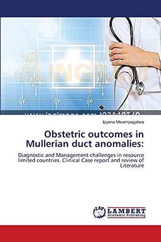 Obstetric outcomes in Mullerian duct anomalies:: Diagnostic and Management challenges in resource limited countries. Clinical Case report and review of Literature