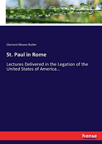 St. Paul in Rome: Lectures Delivered in the Legation of the United States of America...