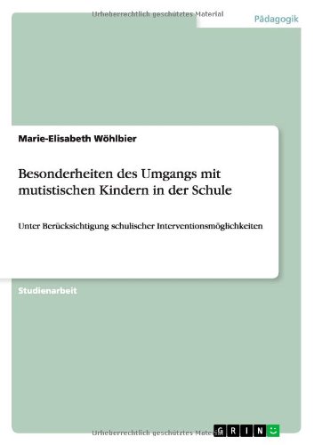 Besonderheiten des Umgangs mit mutistischen Kindern in der Schule: Unter Berücksichtigung schulischer Interventionsmöglichkeiten