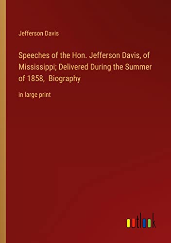 Speeches of the Hon. Jefferson Davis, of Mississippi; Delivered During the Summer of 1858, Biography: in large print
