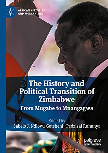 The History and Political Transition of Zimbabwe: From Mugabe to Mnangagwa (African Histories and Modernities)