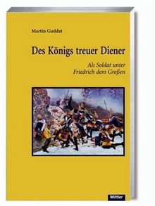 Des Königs treuer Diener: Als Soldat unter Friedrich dem Großen