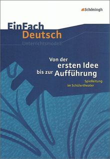 EinFach Deutsch Unterrichtsmodelle: Von der ersten Idee bis zur Aufführung: Spielleitung im Schülertheater. Klassen 5 - 13