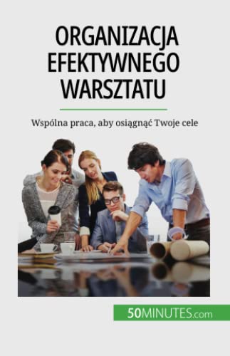 Organizacja efektywnego warsztatu: Wspólna praca, aby osiągnąć Twoje cele: Wspólna praca, aby osi¿gn¿¿ Twoje cele
