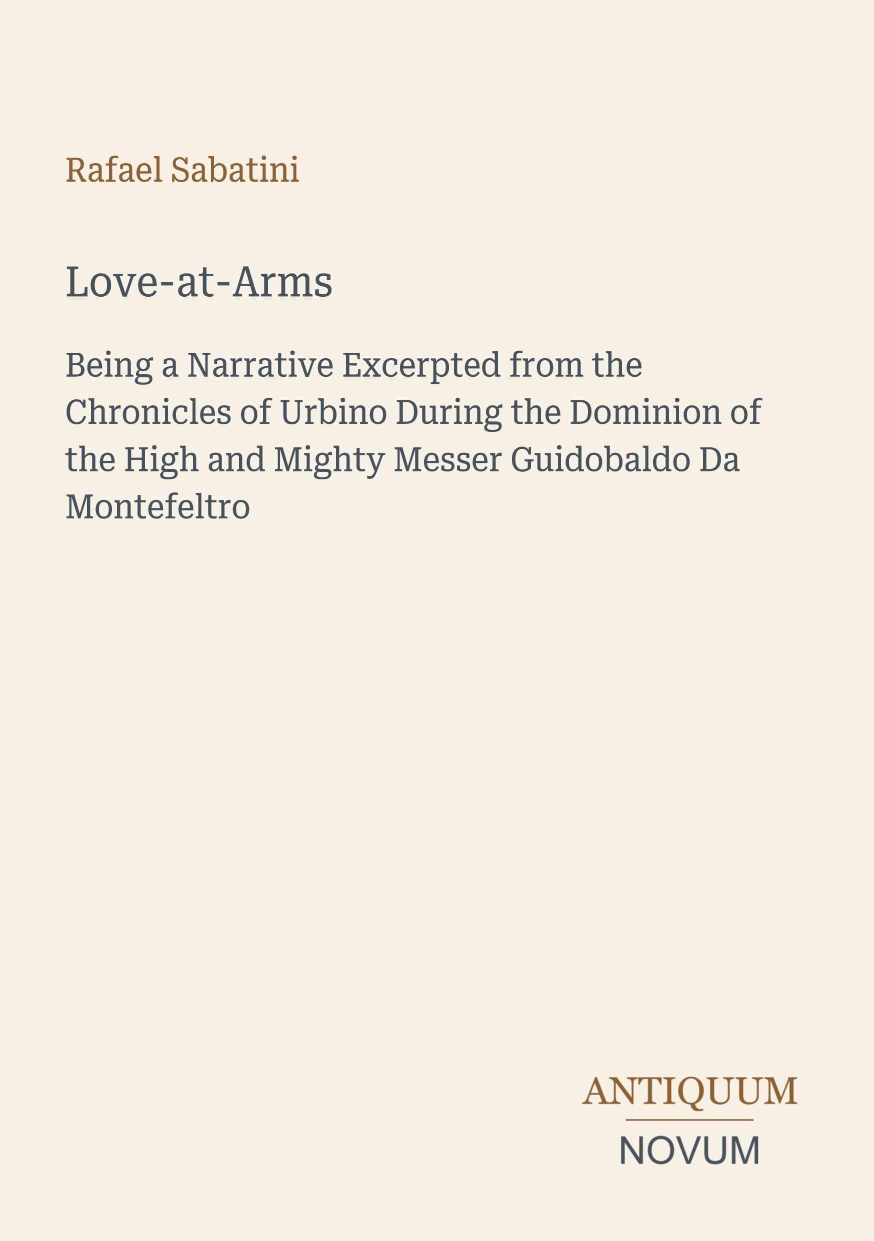 Love-at-Arms: Being a Narrative Excerpted from the Chronicles of Urbino During the Dominion of the High and Mighty Messer Guidobaldo Da Montefeltro