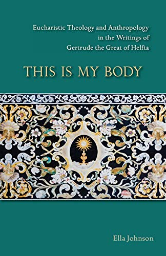 This Is My Body, Volume 280: Eucharistic Theology and Anthropology in the Writings of Gertrude the Great of Helfta (Cistercian Studies, Band 280)