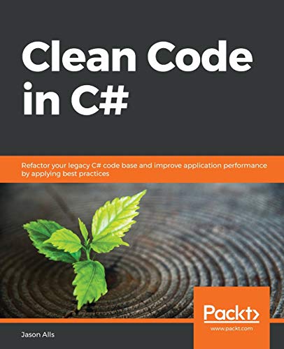 Jason Alls Clean Code In C#, Refactor Your Legacy C# Code Base And Improve Application Performance By Applying Best Practices
