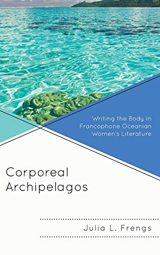 Corporeal Archipelagos: Writing the Body in Francophone Oceanian Women's Literature (After the Empire: the Francophone World and Postcolonial France)