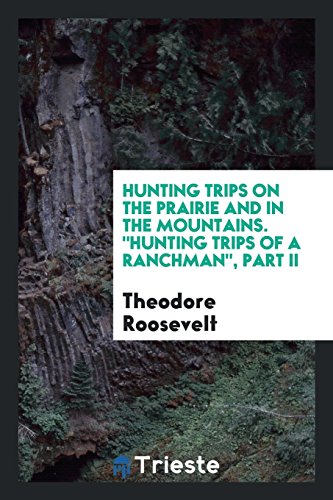 Hunting trips on the prairie and in the mountains. Hunting Trips of a Ranchman, Part II