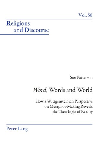 «Word», Words, and World: How a Wittgensteinian Perspective on Metaphor-Making Reveals the Theo-logic of Reality (Religions and Discourse)