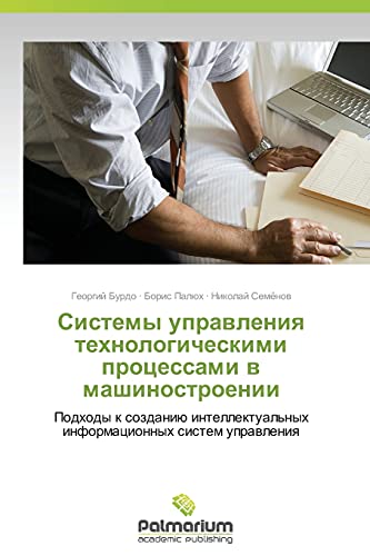 Cistemy upravleniya tekhnologicheskimi protsessami v mashinostroenii: Podkhody k sozdaniyu intellektual'nykh informatsionnykh sistem upravleniya: ... informacionnyh sistem uprawleniq
