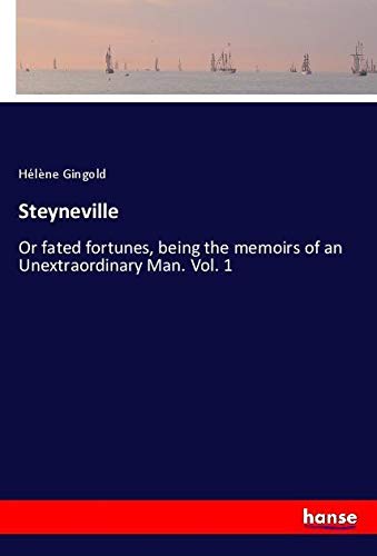 Steyneville: Or fated fortunes, being the memoirs of an Unextraordinary Man. Vol. 1