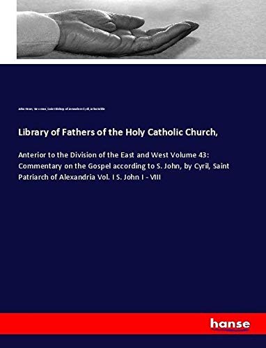 Library of Fathers of the Holy Catholic Church,: Anterior to the Division of the East and West Volume 43: Commentary on the Gospel according to S. ... of Alexandria Vol. I S. John I - VIII