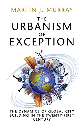 The Urbanism of Exception: The Dynamics Of Global City Building In The Twenty-First Century