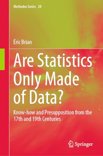 Are Statistics Only Made of Data?: Know-how and Presupposition from the 17th and 19th Centuries (Methodos Series, 20, Band 20)