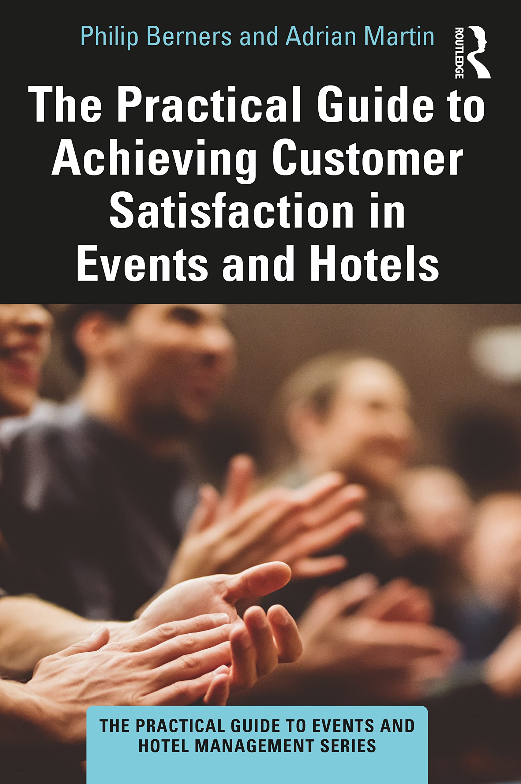 The Practical Guide to Achieving Customer Satisfaction in Events and Hotels (The Practical Guide to Events and Hotel Management)