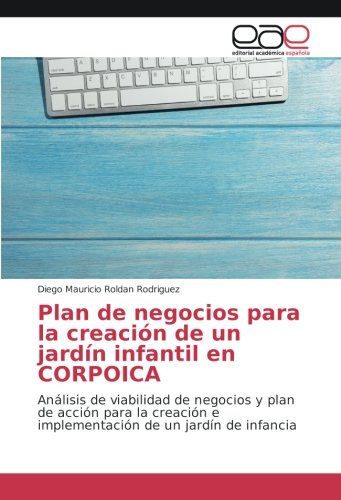 Plan de negocios para la creación de un jardín infantil en CORPOICA: Análisis de viabilidad de negocios y plan de acción para la creación e implementación de un jardín de infancia