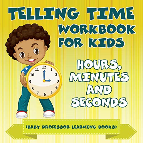 Telling Time Workbook For Kids, Hours, Minutes And Seconds (Baby Professor Learning Books)