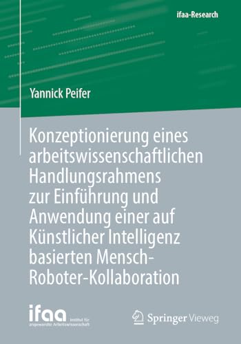 Konzeptionierung eines arbeitswissenschaftlichen Handlungsrahmens zur Einführung und Anwendung einer auf Künstlicher Intelligenz basierten Mensch-Roboter-Kollaboration (ifaa-Edition)