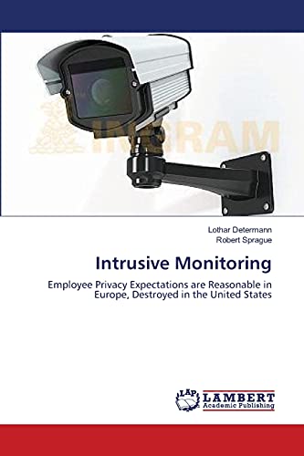Intrusive Monitoring: Employee Privacy Expectations are Reasonable in Europe, Destroyed in the United States