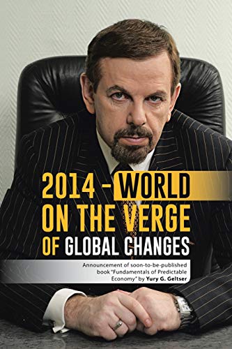2014 - World on the Verge of Global Changes: Announcement of Soon-to-be-Published Book Fundamentals of Predictable Economy by Yury G. Geltser