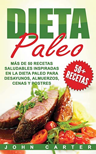 Dieta Paleo: Más de 50 Recetas Saludables inspiradas en la Dieta Paleo para Desayunos, Almuerzos, Cenas y Postres (Libro en Español/Paleo Diet Book Spanish Version)